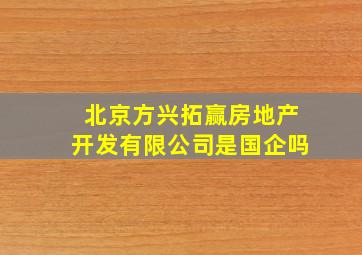 北京方兴拓赢房地产开发有限公司是国企吗