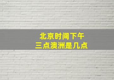 北京时间下午三点澳洲是几点