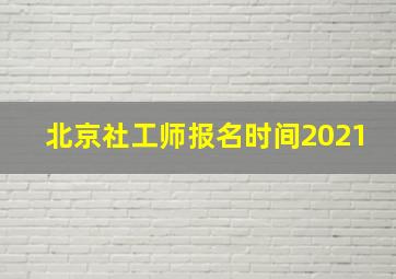 北京社工师报名时间2021