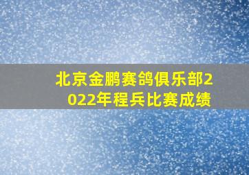 北京金鹏赛鸽俱乐部2022年程兵比赛成绩