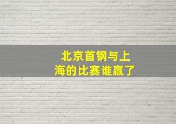 北京首钢与上海的比赛谁赢了