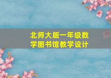 北师大版一年级数学图书馆教学设计