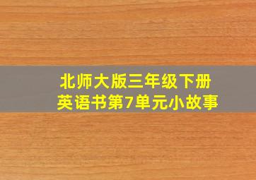 北师大版三年级下册英语书第7单元小故事