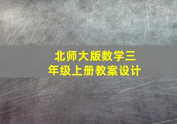 北师大版数学三年级上册教案设计