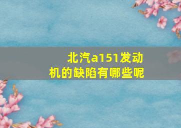 北汽a151发动机的缺陷有哪些呢