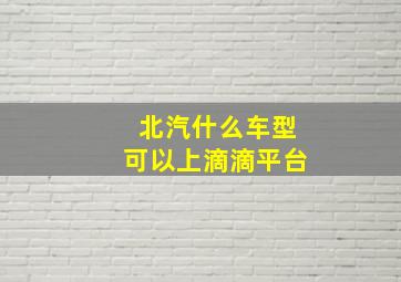 北汽什么车型可以上滴滴平台