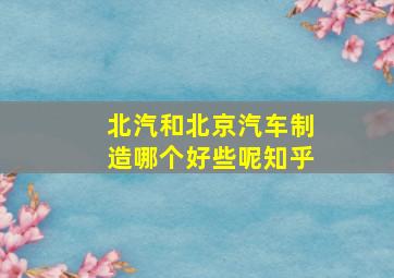 北汽和北京汽车制造哪个好些呢知乎