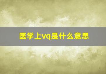 医学上vq是什么意思