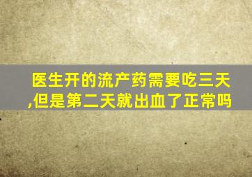 医生开的流产药需要吃三天,但是第二天就出血了正常吗