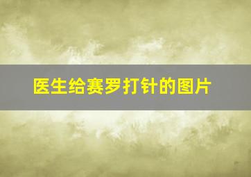 医生给赛罗打针的图片