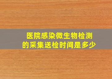 医院感染微生物检测的采集送检时间是多少