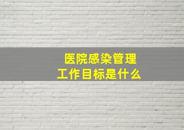 医院感染管理工作目标是什么