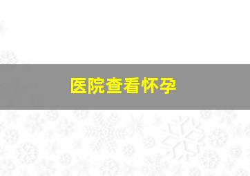 医院查看怀孕