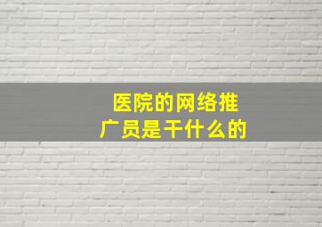 医院的网络推广员是干什么的