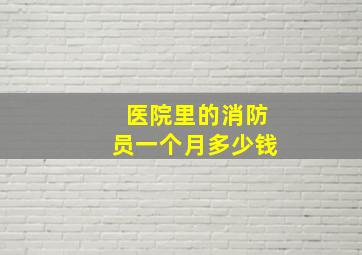 医院里的消防员一个月多少钱