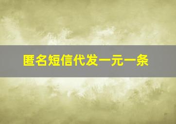 匿名短信代发一元一条