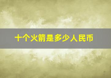 十个火箭是多少人民币