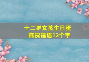 十二岁女孩生日蛋糕祝福语12个字