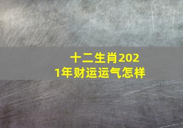 十二生肖2021年财运运气怎样