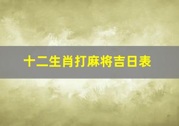 十二生肖打麻将吉日表