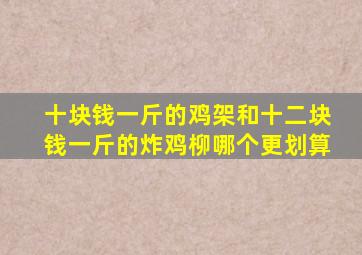 十块钱一斤的鸡架和十二块钱一斤的炸鸡柳哪个更划算