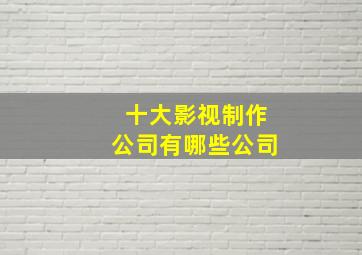 十大影视制作公司有哪些公司