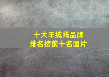 十大羊绒线品牌排名榜前十名图片