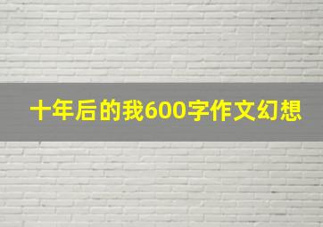 十年后的我600字作文幻想