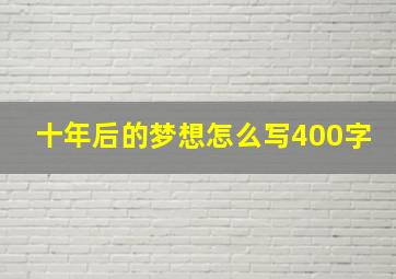 十年后的梦想怎么写400字