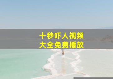 十秒吓人视频大全免费播放