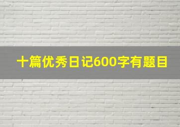 十篇优秀日记600字有题目