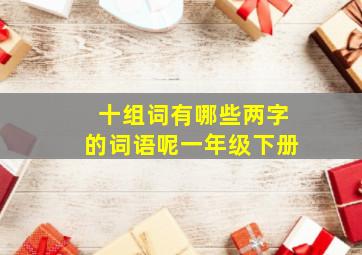 十组词有哪些两字的词语呢一年级下册