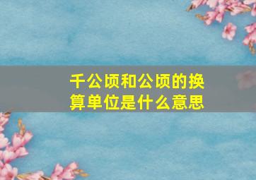 千公顷和公顷的换算单位是什么意思