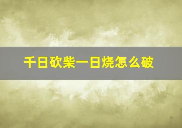 千日砍柴一日烧怎么破