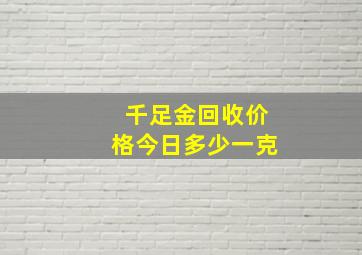 千足金回收价格今日多少一克