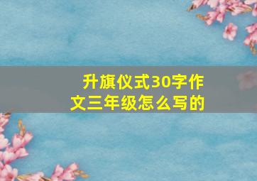 升旗仪式30字作文三年级怎么写的