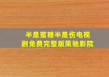 半是蜜糖半是伤电视剧免费完整版策驰影院