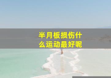 半月板损伤什么运动最好呢