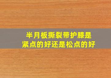 半月板撕裂带护膝是紧点的好还是松点的好