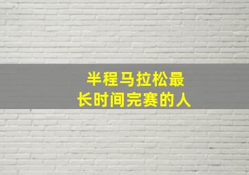 半程马拉松最长时间完赛的人