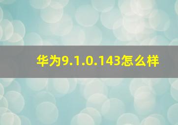 华为9.1.0.143怎么样