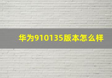 华为910135版本怎么样