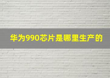 华为990芯片是哪里生产的