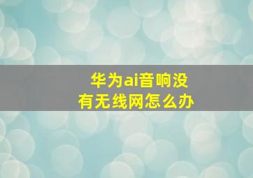 华为ai音响没有无线网怎么办