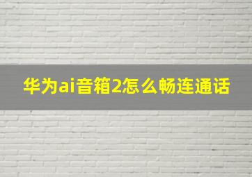 华为ai音箱2怎么畅连通话