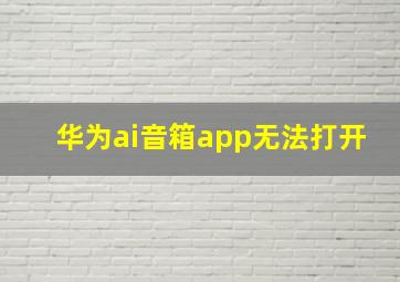 华为ai音箱app无法打开