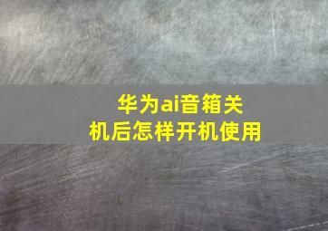 华为ai音箱关机后怎样开机使用