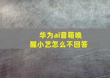 华为ai音箱唤醒小艺怎么不回答