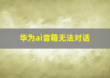 华为ai音箱无法对话