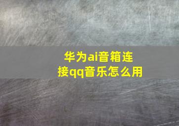 华为ai音箱连接qq音乐怎么用